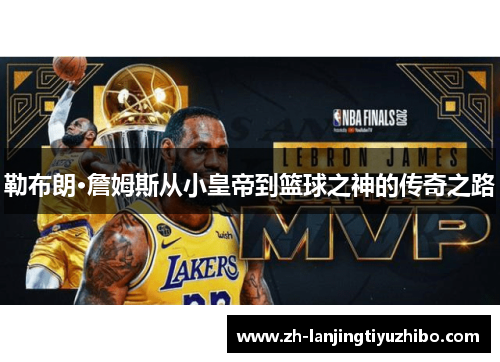 勒布朗·詹姆斯从小皇帝到篮球之神的传奇之路