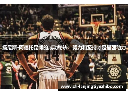 扬尼斯·阿德托昆博的成功秘诀：努力和坚持才是最强动力