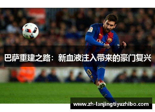 巴萨重建之路：新血液注入带来的豪门复兴