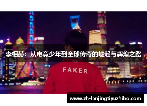 李相赫：从电竞少年到全球传奇的崛起与辉煌之路