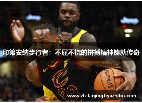 印第安纳步行者：不屈不挠的拼搏精神铸就传奇