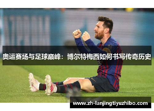 奥运赛场与足球巅峰：博尔特梅西如何书写传奇历史