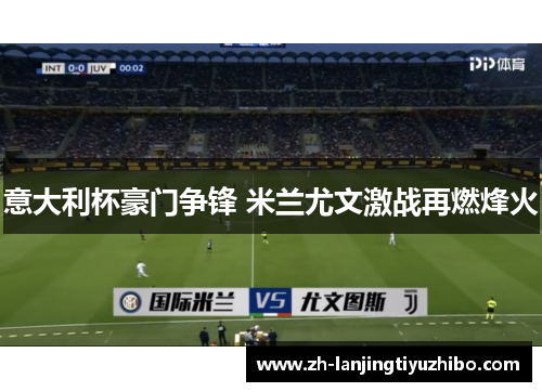 意大利杯豪门争锋 米兰尤文激战再燃烽火