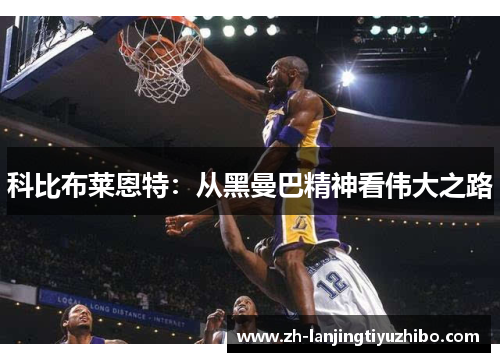 科比布莱恩特：从黑曼巴精神看伟大之路