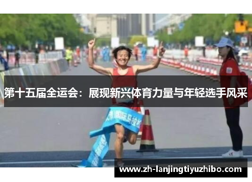 第十五届全运会：展现新兴体育力量与年轻选手风采