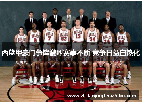 西篮甲豪门争锋激烈赛事不断 竞争日益白热化