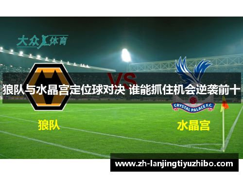 狼队与水晶宫定位球对决 谁能抓住机会逆袭前十