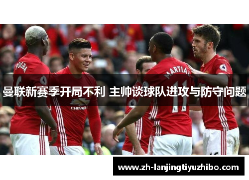 曼联新赛季开局不利 主帅谈球队进攻与防守问题