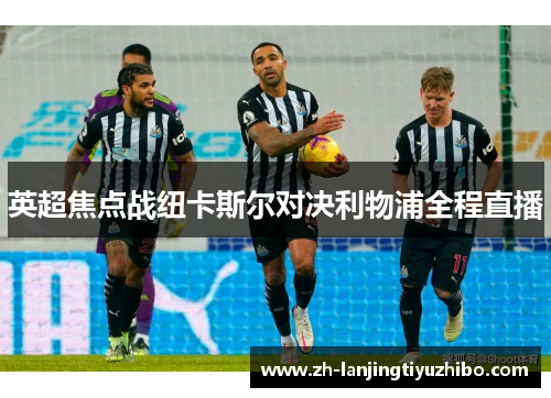 英超焦点战纽卡斯尔对决利物浦全程直播