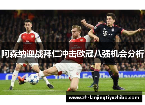 阿森纳迎战拜仁冲击欧冠八强机会分析