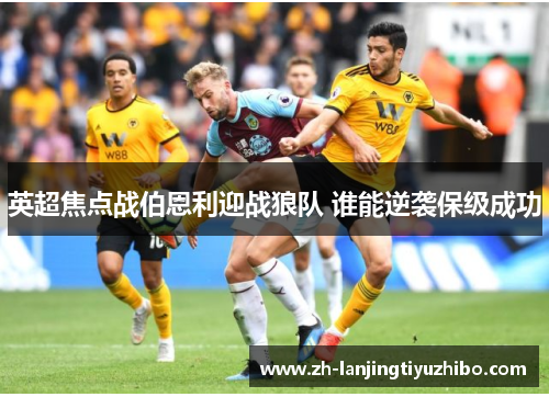 英超焦点战伯恩利迎战狼队 谁能逆袭保级成功