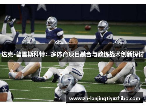 达克·普雷斯科特：多体育项目融合与教练战术创新探讨