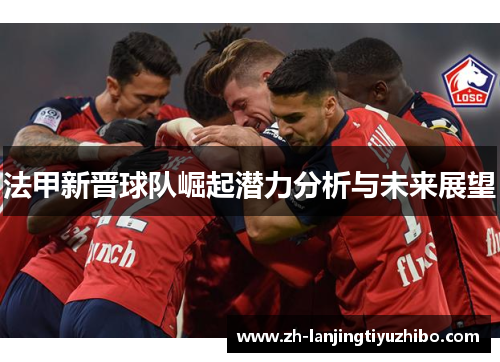 法甲新晋球队崛起潜力分析与未来展望