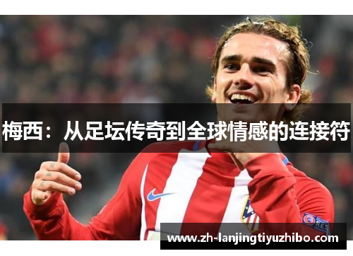 梅西：从足坛传奇到全球情感的连接符