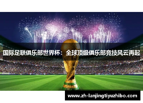 国际足联俱乐部世界杯：全球顶级俱乐部竞技风云再起