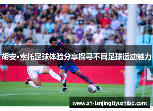胡安·索托足球体验分享探寻不同足球运动魅力
