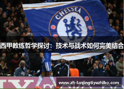 西甲教练哲学探讨：技术与战术如何完美结合