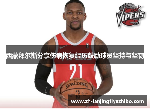 西蒙拜尔斯分享伤病恢复经历鼓励球员坚持与坚韧