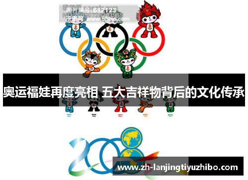 奥运福娃再度亮相 五大吉祥物背后的文化传承