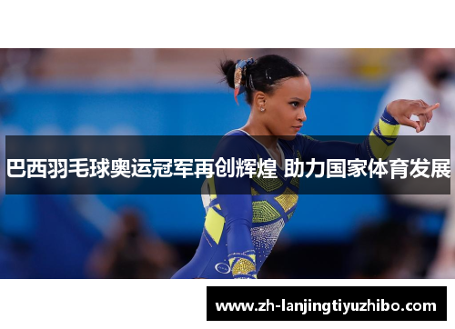 巴西羽毛球奥运冠军再创辉煌 助力国家体育发展