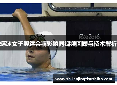 蝶泳女子奥运会精彩瞬间视频回顾与技术解析