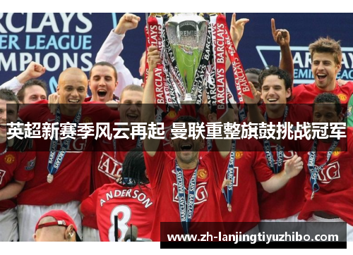 英超新赛季风云再起 曼联重整旗鼓挑战冠军